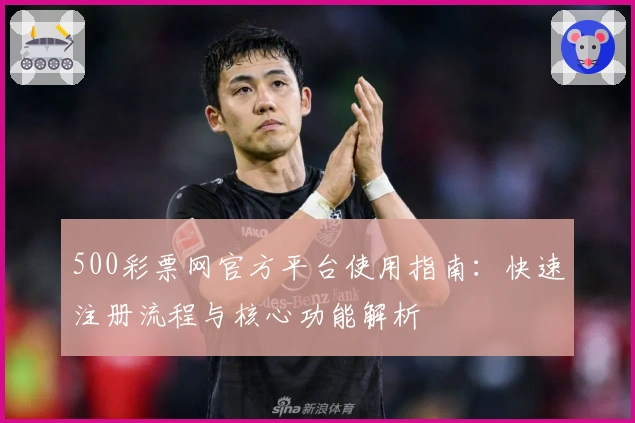 500彩票网官方平台使用指南：快速注册流程与核心功能解析