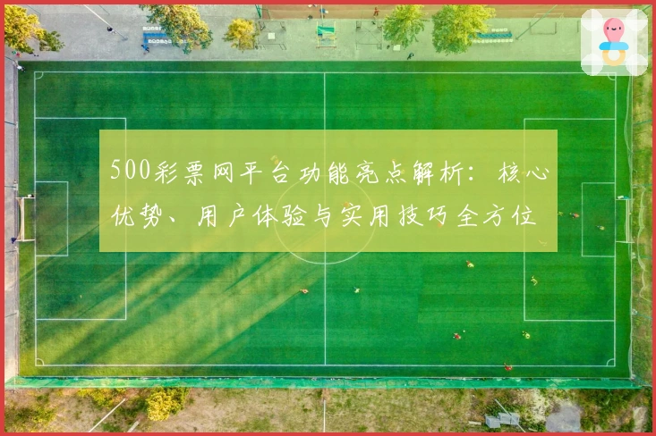 500彩票网平台功能亮点解析：核心优势、用户体验与实用技巧全方位剖析