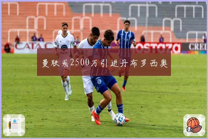 曼联或2500万引进丹布罗西奥