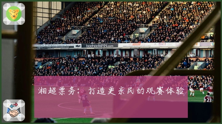 湘超票务：打造更亲民的观赛体验