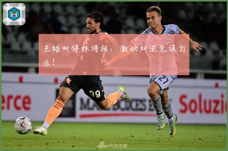 王皓叫停林诗栋，激动纠正失误打法！