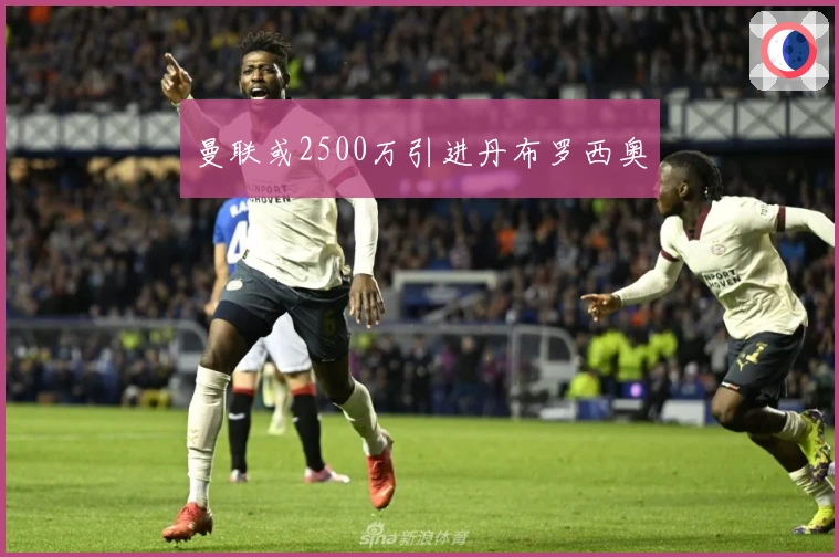 曼联或2500万引进丹布罗西奥