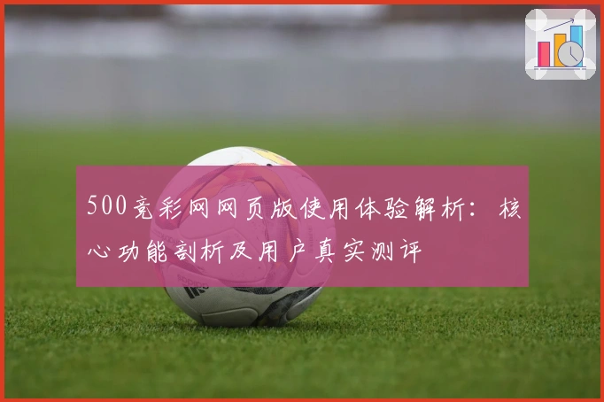 500竞彩网网页版使用体验解析:核心功能剖析及用户真实测评