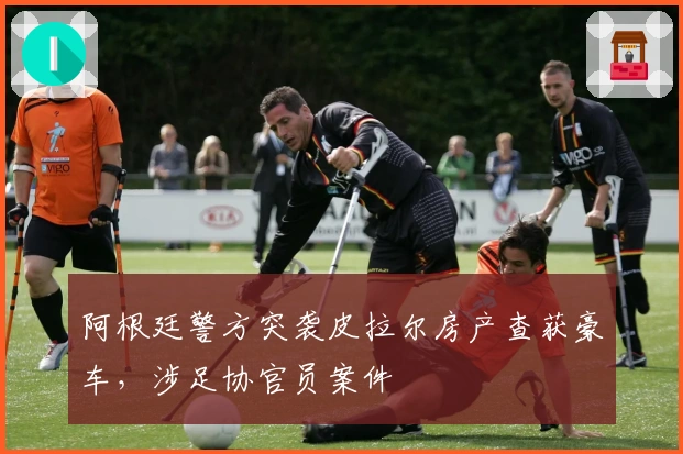 阿根廷警方突袭皮拉尔房产查获豪车，涉足协官员案件