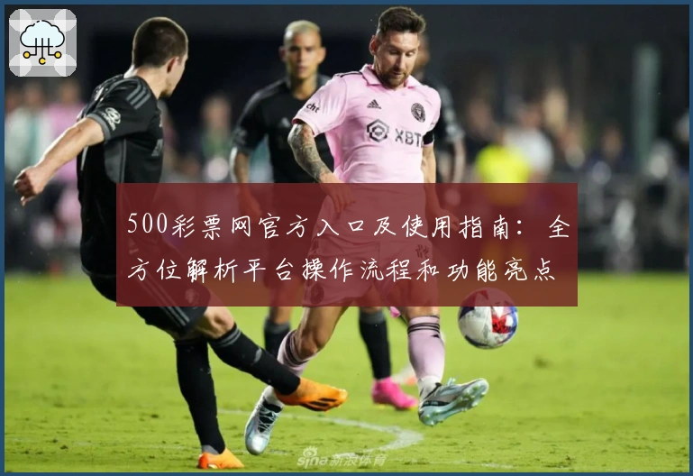 500彩票网官方入口及使用指南：全方位解析平台操作流程和功能亮点