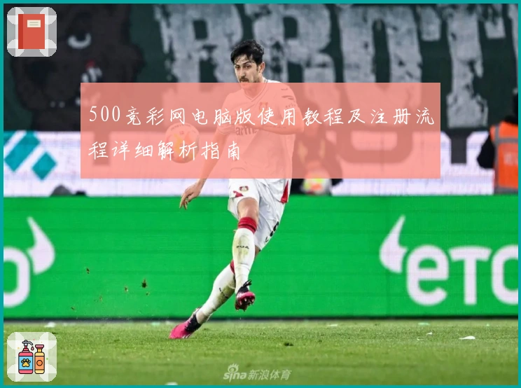 500竞彩网电脑版使用教程及注册流程详细解析指南