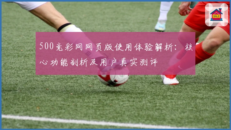 500竞彩网网页版使用体验解析：核心功能剖析及用户真实测评