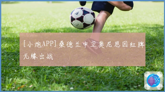 [小炮APP]桑德兰中卫奥尼恩因红牌无缘出战