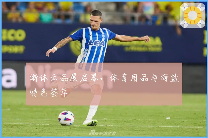 浙体云品展启幕，体育用品与海盐特色荟萃