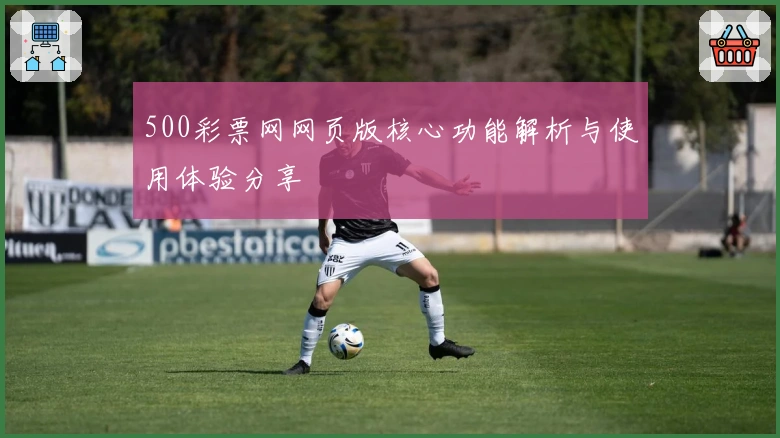 500彩票网网页版核心功能解析与使用体验分享