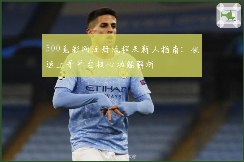 500竞彩网注册流程及新人指南：快速上手平台核心功能解析