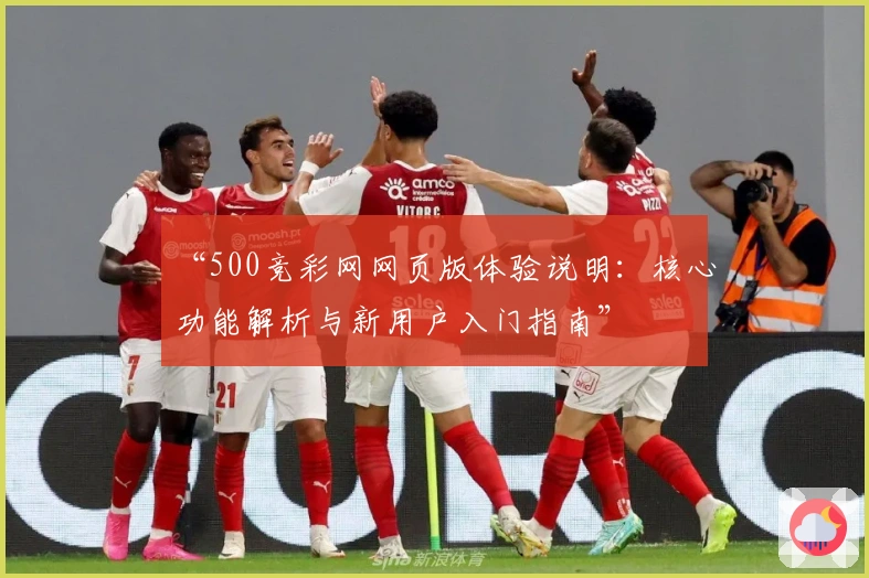 “500竞彩网网页版体验说明：核心功能解析与新用户入门指南”