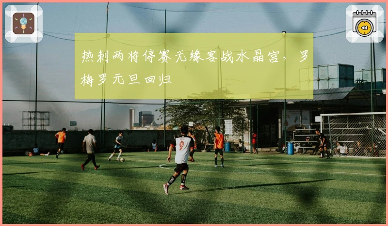 热刺两将停赛无缘客战水晶宫，罗梅罗元旦回归