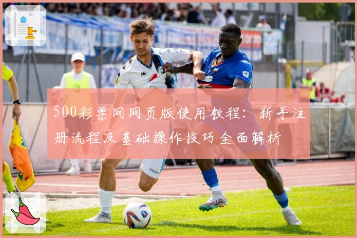 500彩票网网页版使用教程：新手注册流程及基础操作技巧全面解析