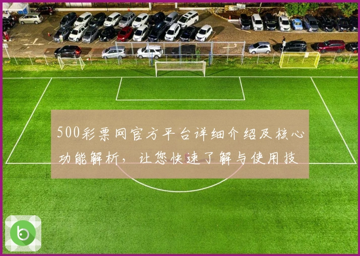 500彩票网官方平台详细介绍及核心功能解析，让您快速了解与使用技巧