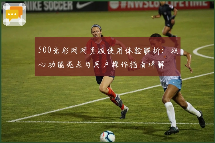 500竞彩网网页版使用体验解析：核心功能亮点与用户操作指南详解