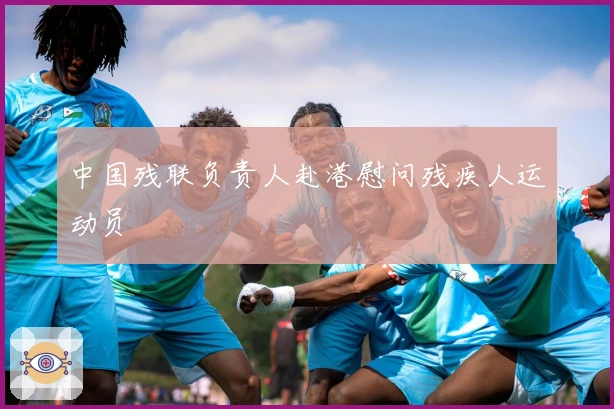 中国残联负责人赴港慰问残疾人运动员