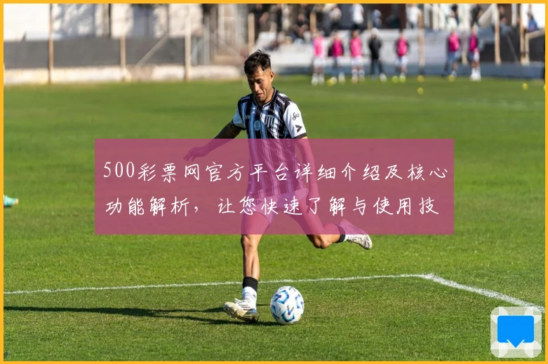 500彩票网官方平台详细介绍及核心功能解析，让您快速了解与使用技巧