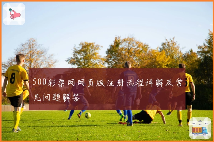 500彩票网网页版注册流程详解及常见问题解答