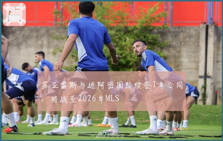 苏亚雷斯与迈阿密国际续签1年合同，将战至2026年MLS