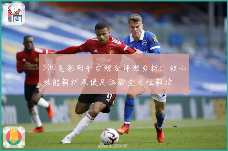 500竞彩网平台综合评测分析：核心功能解析及使用体验全方位解读
